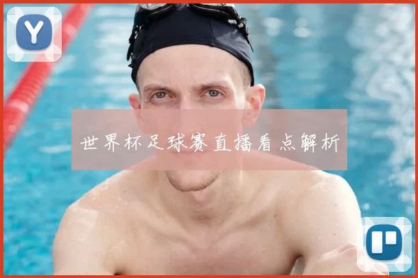 世界杯足球赛直播看点解析