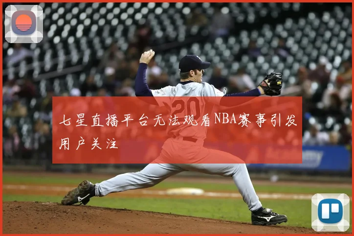 七星直播平台无法观看NBA赛事引发用户关注