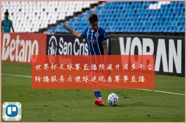 世界杯足球赛直播频道开启多平台转播服务方便球迷观看赛事直播