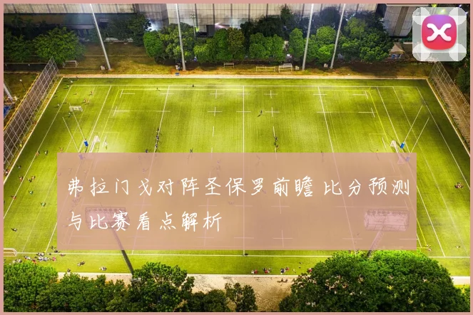 弗拉门戈对阵圣保罗前瞻 比分预测与比赛看点解析