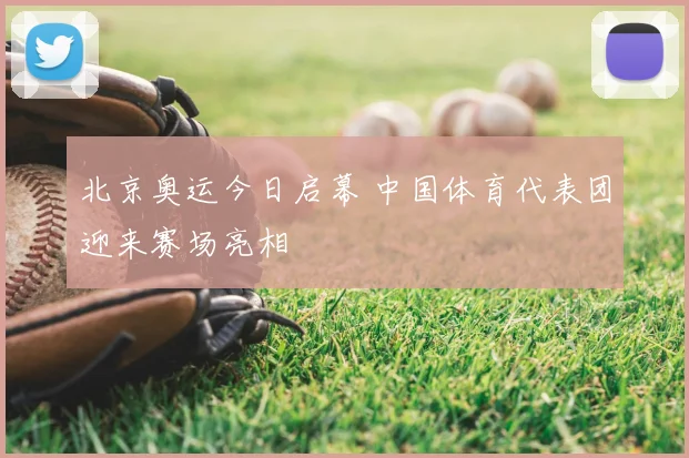 北京奥运今日启幕 中国体育代表团迎来赛场亮相