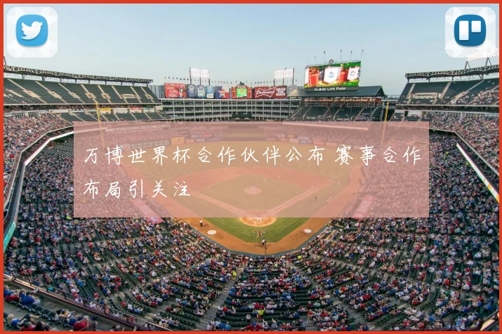 万博世界杯合作伙伴公布 赛事合作布局引关注