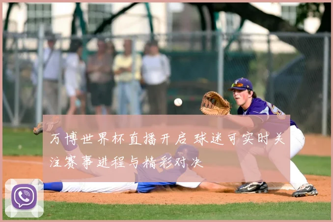 万博世界杯直播开启 球迷可实时关注赛事进程与精彩对决