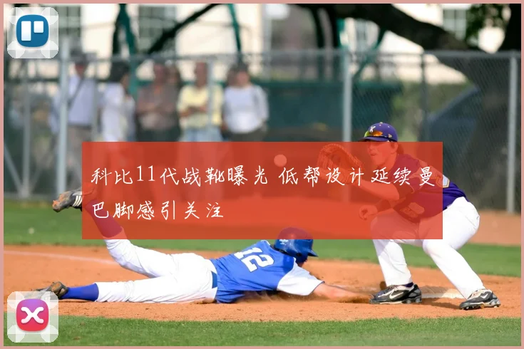 科比11代战靴曝光 低帮设计延续曼巴脚感引关注