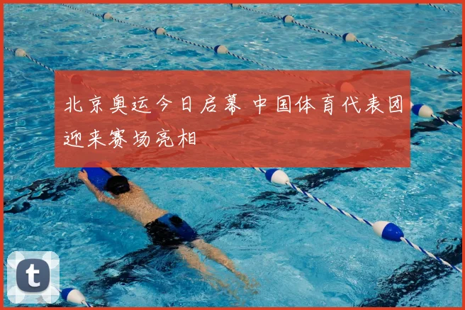 北京奥运今日启幕 中国体育代表团迎来赛场亮相