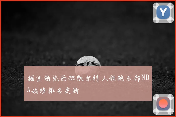 掘金领先西部凯尔特人领跑东部NBA战绩排名更新