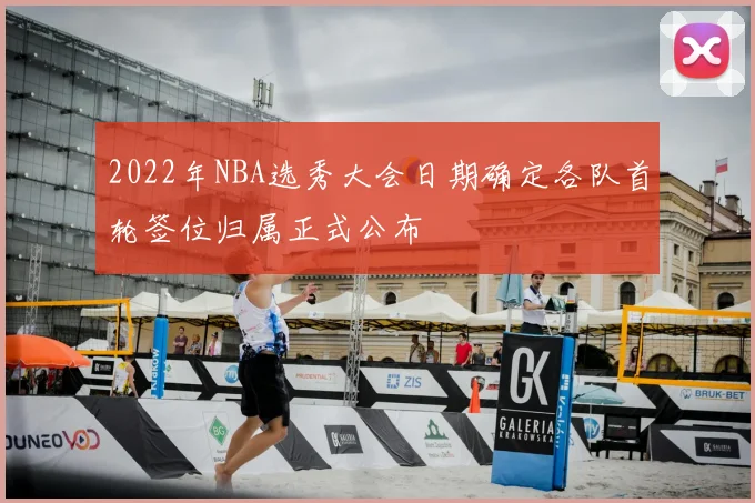 2022年NBA选秀大会日期确定各队首轮签位归属正式公布