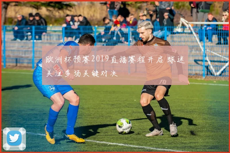 欧洲杯预赛2019直播赛程开启 球迷关注多场关键对决