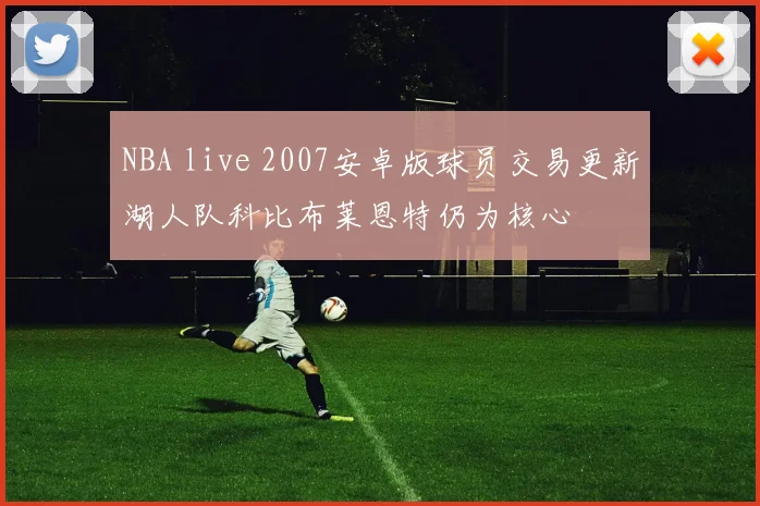 NBA live 2007安卓版球员交易更新湖人队科比布莱恩特仍为核心