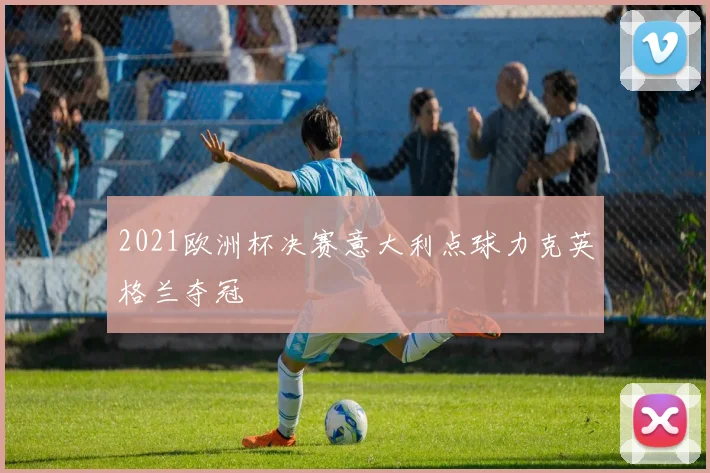 2021欧洲杯决赛意大利点球力克英格兰夺冠