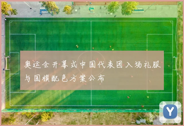 奥运会开幕式中国代表团入场礼服与国旗配色方案公布