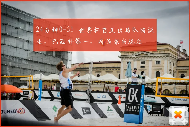 24分钟0-3！世界杯首支出局队将诞生，巴西升第一，内马尔当观众