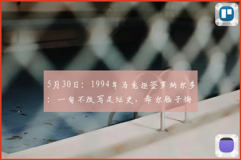 5月30日:1994年马竞拒签罗纳尔多:一句不改写足坛史,希尔肠子悔青了么?_赛季_国米_马德里竞技