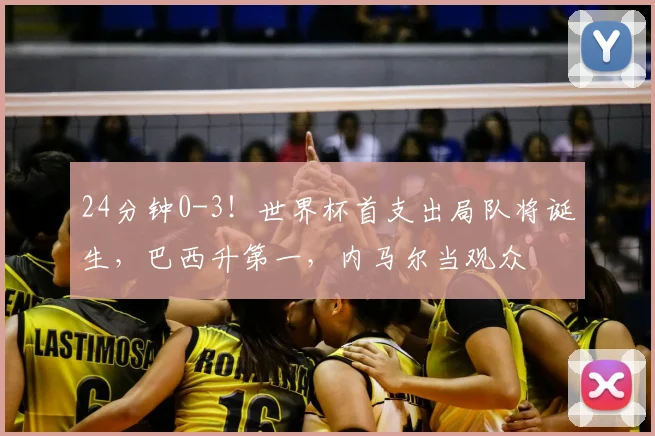 24分钟0-3！世界杯首支出局队将诞生，巴西升第一，内马尔当观众