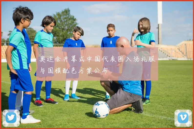 奥运会开幕式中国代表团入场礼服与国旗配色方案公布