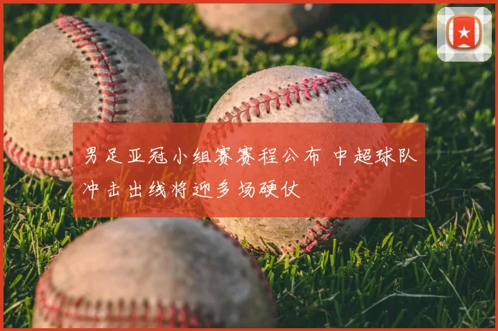 男足亚冠小组赛赛程公布 中超球队冲击出线将迎多场硬仗