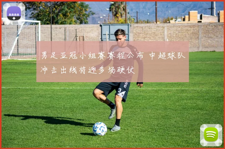 男足亚冠小组赛赛程公布 中超球队冲击出线将迎多场硬仗
