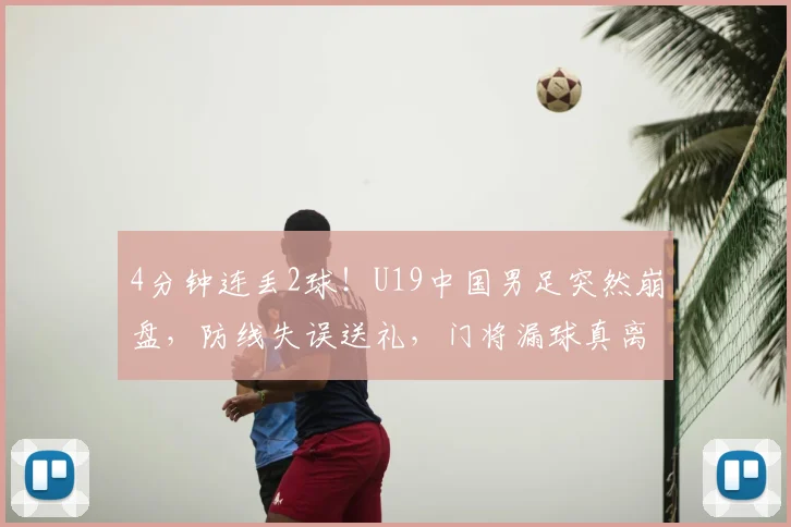 4分钟连丢2球！U19中国男足突然崩盘，防线失误送礼，门将漏球真离谱_民主刚果_球员_上半场