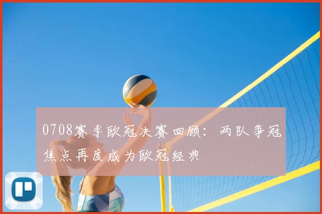 0708赛季欧冠决赛回顾：两队争冠焦点再度成为欧冠经典