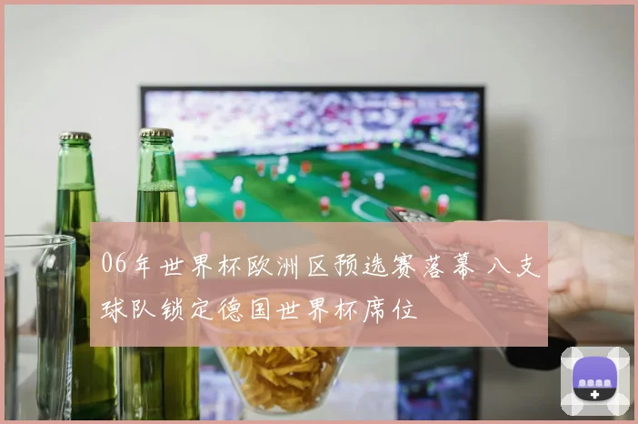 06年世界杯欧洲区预选赛落幕 八支球队锁定德国世界杯席位