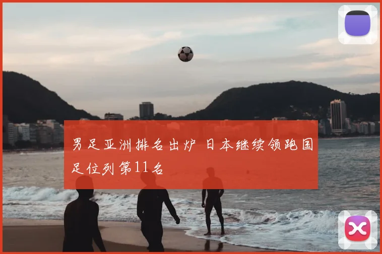 男足亚洲排名出炉 日本继续领跑国足位列第11名