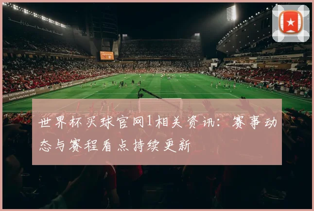 世界杯买球官网1相关资讯:赛事动态与赛程看点持续更新
