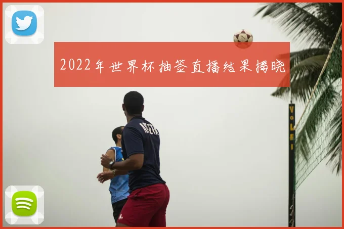 2022年世界杯抽签直播结果揭晓