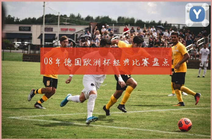 08年德国欧洲杯经典比赛盘点