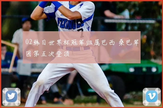 02韩日世界杯冠军归属巴西 桑巴军团第五次登顶