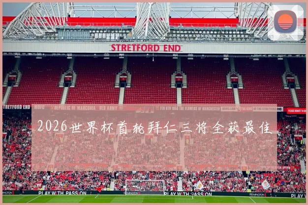 2026世界杯首轮拜仁三将全获最佳