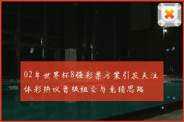 02年世界杯8强彩票方案引发关注 体彩热议晋级组合与竞猜思路