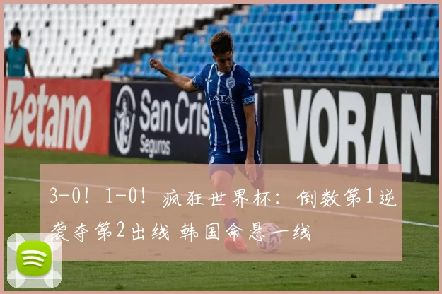 3-0！1-0！疯狂世界杯：倒数第1逆袭夺第2出线 韩国命悬一线