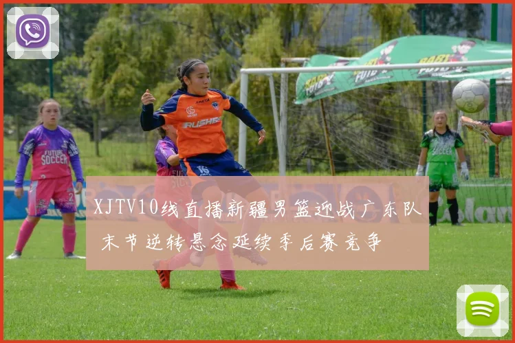 XJTV10线直播新疆男篮迎战广东队 末节逆转悬念延续季后赛竞争
