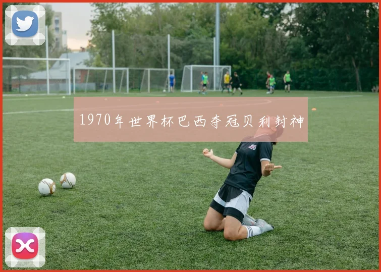 1970年世界杯巴西夺冠贝利封神