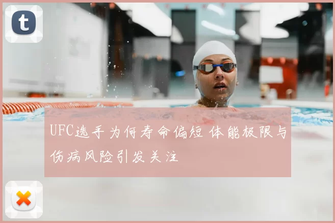UFC选手为何寿命偏短 体能极限与伤病风险引发关注