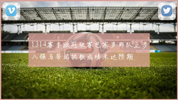 1314赛季欧冠联赛巴塞罗那队止步八强马蒂诺执教成绩未达预期