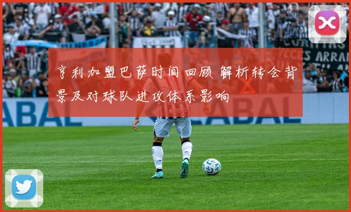 亨利加盟巴萨时间回顾 解析转会背景及对球队进攻体系影响