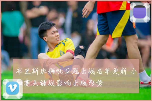 布里斯班狮吼亚冠出战名单更新 小组赛关键战影响出线形势