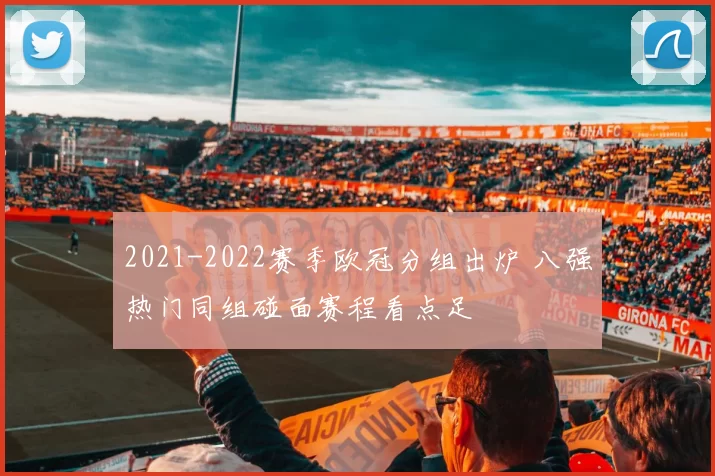 2021-2022赛季欧冠分组出炉 八强热门同组碰面赛程看点足