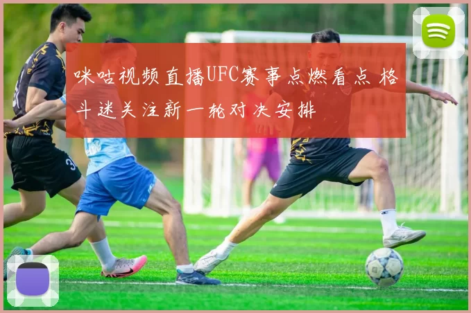 咪咕视频直播UFC赛事点燃看点 格斗迷关注新一轮对决安排