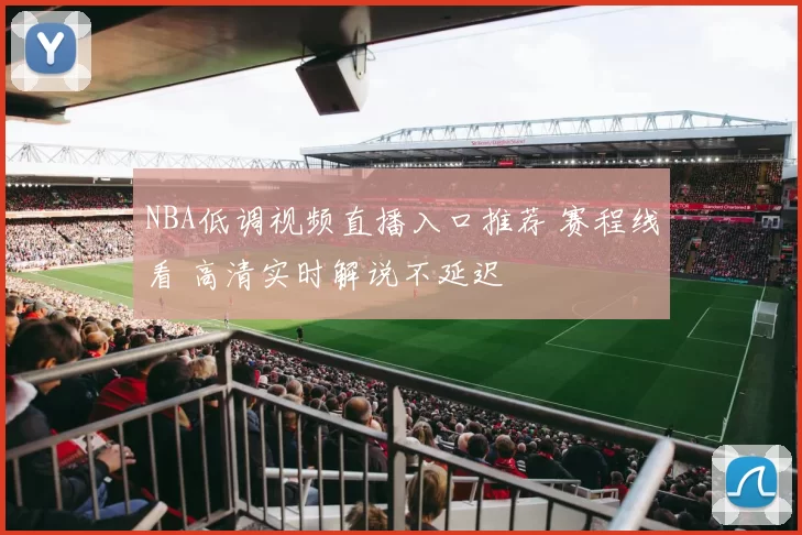NBA低调视频直播入口推荐 赛程线看 高清实时解说不延迟