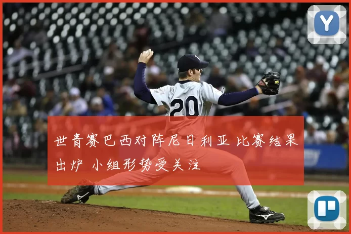 世青赛巴西对阵尼日利亚 比赛结果出炉 小组形势受关注