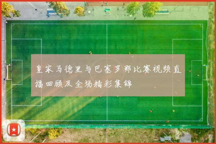 皇家马德里与巴塞罗那比赛视频直播回顾及全场精彩集锦