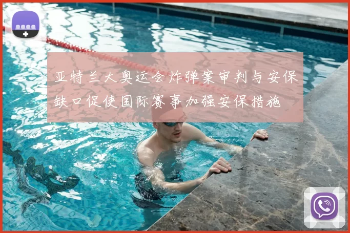 亚特兰大奥运会炸弹案审判与安保缺口促使国际赛事加强安保措施