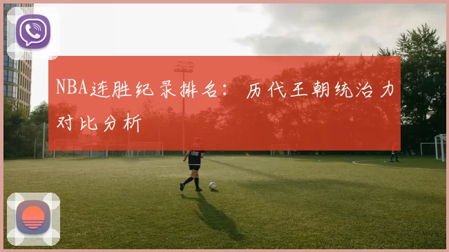 NBA连胜纪录排名：历代王朝统治力对比分析