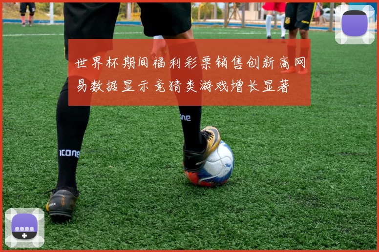 世界杯期间福利彩票销售创新高网易数据显示竞猜类游戏增长显著