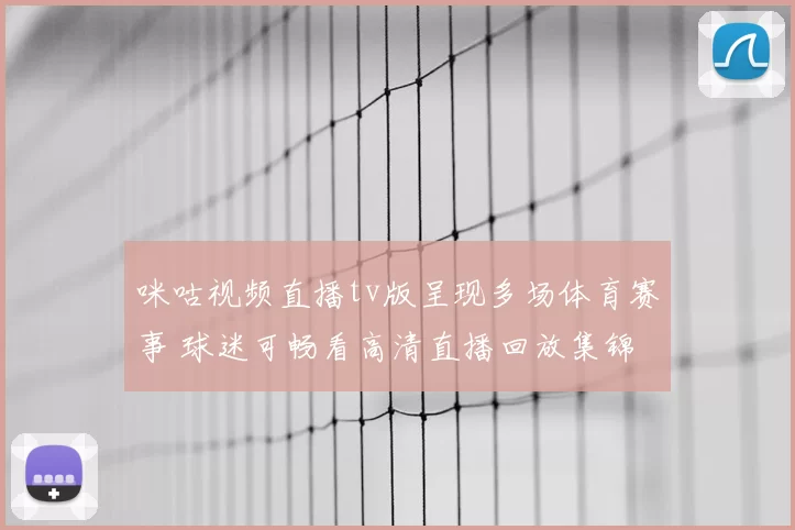 咪咕视频直播tv版呈现多场体育赛事 球迷可畅看高清直播回放集锦
