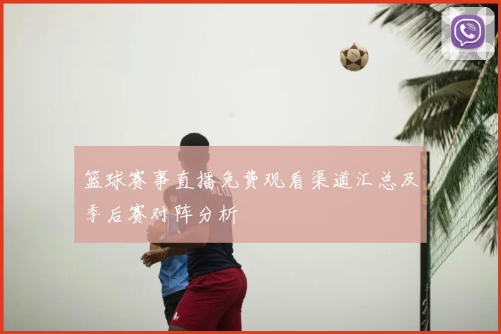 篮球赛事直播免费观看渠道汇总及季后赛对阵分析