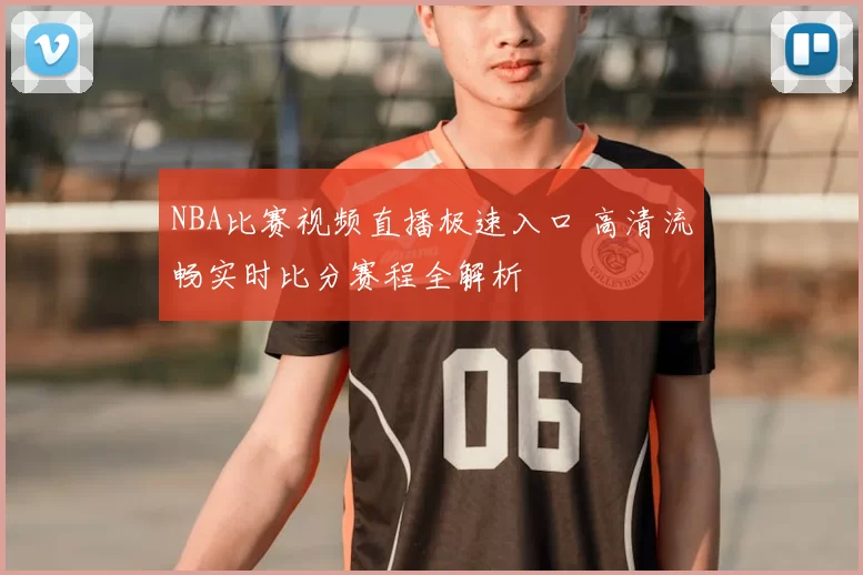 NBA比赛视频直播极速入口 高清流畅实时比分赛程全解析