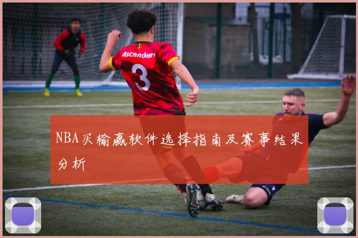 NBA买输赢软件选择指南及赛事结果分析
